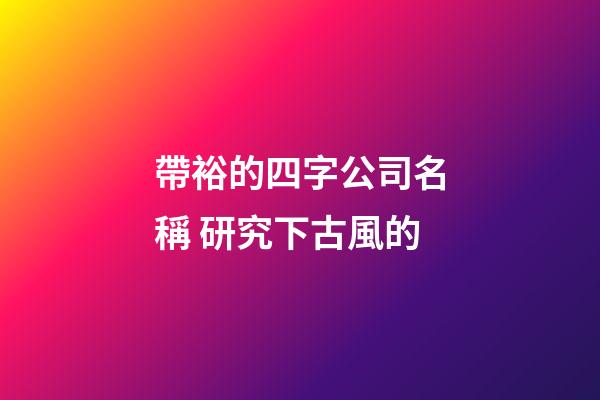 帶裕的四字公司名稱 研究下古風的-第1張-公司起名-玄機派